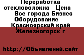 Переработка стекловолокна › Цена ­ 100 - Все города Бизнес » Оборудование   . Красноярский край,Железногорск г.